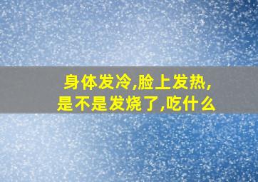 身体发冷,脸上发热,是不是发烧了,吃什么