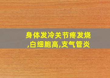 身体发冷关节疼发烧,白细胞高,支气管炎