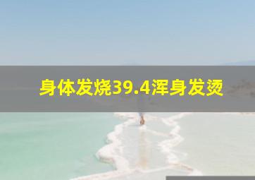 身体发烧39.4浑身发烫