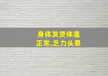 身体发烫体温正常,乏力头晕