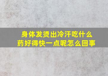 身体发烫出冷汗吃什么药好得快一点呢怎么回事