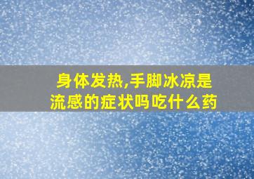 身体发热,手脚冰凉是流感的症状吗吃什么药