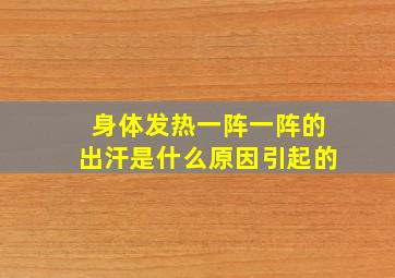 身体发热一阵一阵的出汗是什么原因引起的