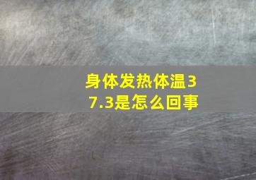 身体发热体温37.3是怎么回事