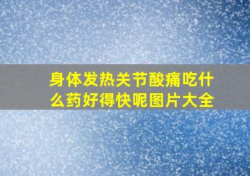 身体发热关节酸痛吃什么药好得快呢图片大全