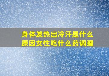 身体发热出冷汗是什么原因女性吃什么药调理