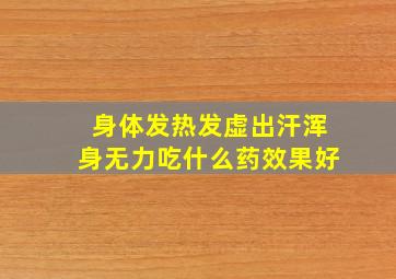 身体发热发虚出汗浑身无力吃什么药效果好