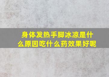 身体发热手脚冰凉是什么原因吃什么药效果好呢