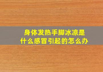 身体发热手脚冰凉是什么感冒引起的怎么办