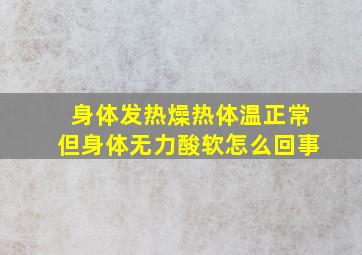 身体发热燥热体温正常但身体无力酸软怎么回事