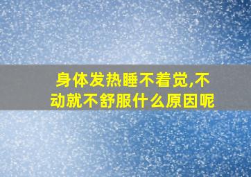 身体发热睡不着觉,不动就不舒服什么原因呢