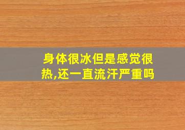 身体很冰但是感觉很热,还一直流汗严重吗