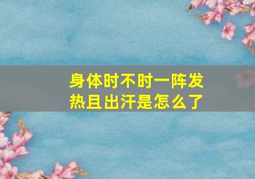 身体时不时一阵发热且出汗是怎么了