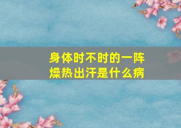 身体时不时的一阵燥热出汗是什么病