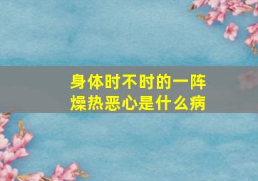 身体时不时的一阵燥热恶心是什么病