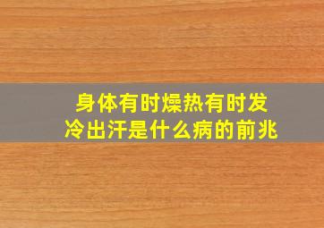 身体有时燥热有时发冷出汗是什么病的前兆