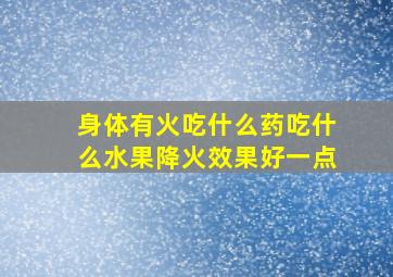 身体有火吃什么药吃什么水果降火效果好一点