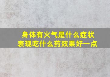 身体有火气是什么症状表现吃什么药效果好一点