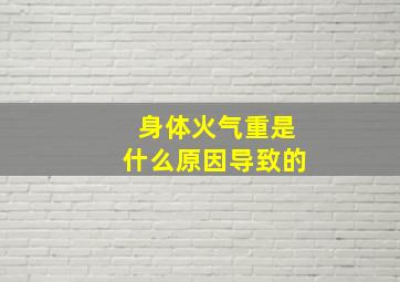 身体火气重是什么原因导致的