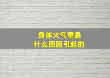 身体火气重是什么原因引起的