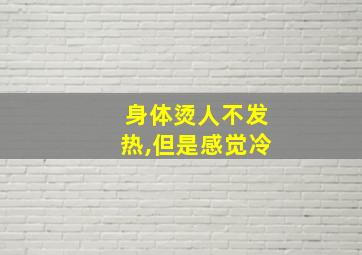 身体烫人不发热,但是感觉冷