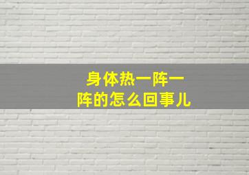 身体热一阵一阵的怎么回事儿