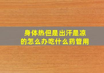 身体热但是出汗是凉的怎么办吃什么药管用