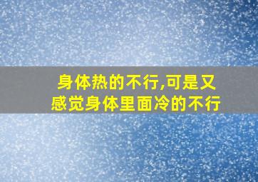 身体热的不行,可是又感觉身体里面冷的不行