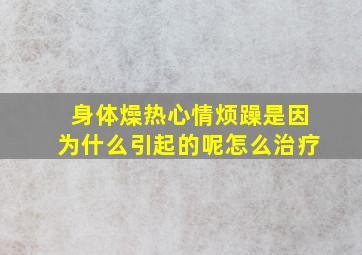 身体燥热心情烦躁是因为什么引起的呢怎么治疗