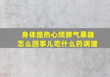 身体燥热心烦脾气暴躁怎么回事儿吃什么药调理