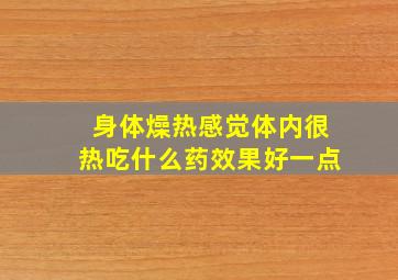 身体燥热感觉体内很热吃什么药效果好一点