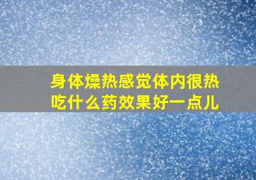 身体燥热感觉体内很热吃什么药效果好一点儿