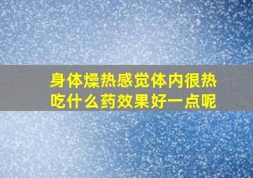 身体燥热感觉体内很热吃什么药效果好一点呢