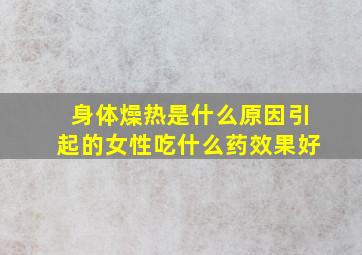 身体燥热是什么原因引起的女性吃什么药效果好