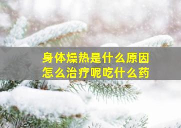 身体燥热是什么原因怎么治疗呢吃什么药