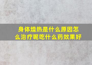 身体燥热是什么原因怎么治疗呢吃什么药效果好