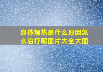 身体燥热是什么原因怎么治疗呢图片大全大图