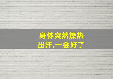 身体突然燥热出汗,一会好了