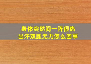 身体突然间一阵很热出汗双腿无力怎么回事