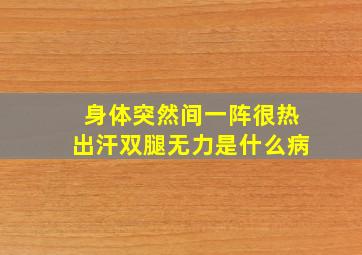 身体突然间一阵很热出汗双腿无力是什么病