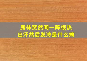 身体突然间一阵很热出汗然后发冷是什么病