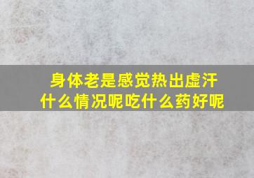 身体老是感觉热出虚汗什么情况呢吃什么药好呢