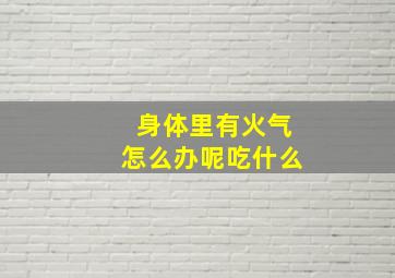 身体里有火气怎么办呢吃什么