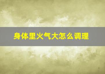 身体里火气大怎么调理