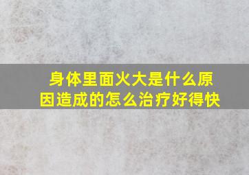 身体里面火大是什么原因造成的怎么治疗好得快