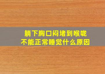 躺下胸口闷堵到喉咙不能正常睡觉什么原因