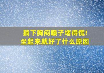 躺下胸闷嗓子堵得慌!坐起来就好了什么原因