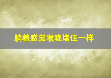 躺着感觉喉咙堵住一样