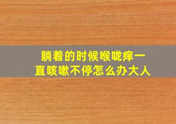 躺着的时候喉咙痒一直咳嗽不停怎么办大人