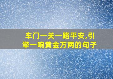 车门一关一路平安,引擎一响黄金万两的句子